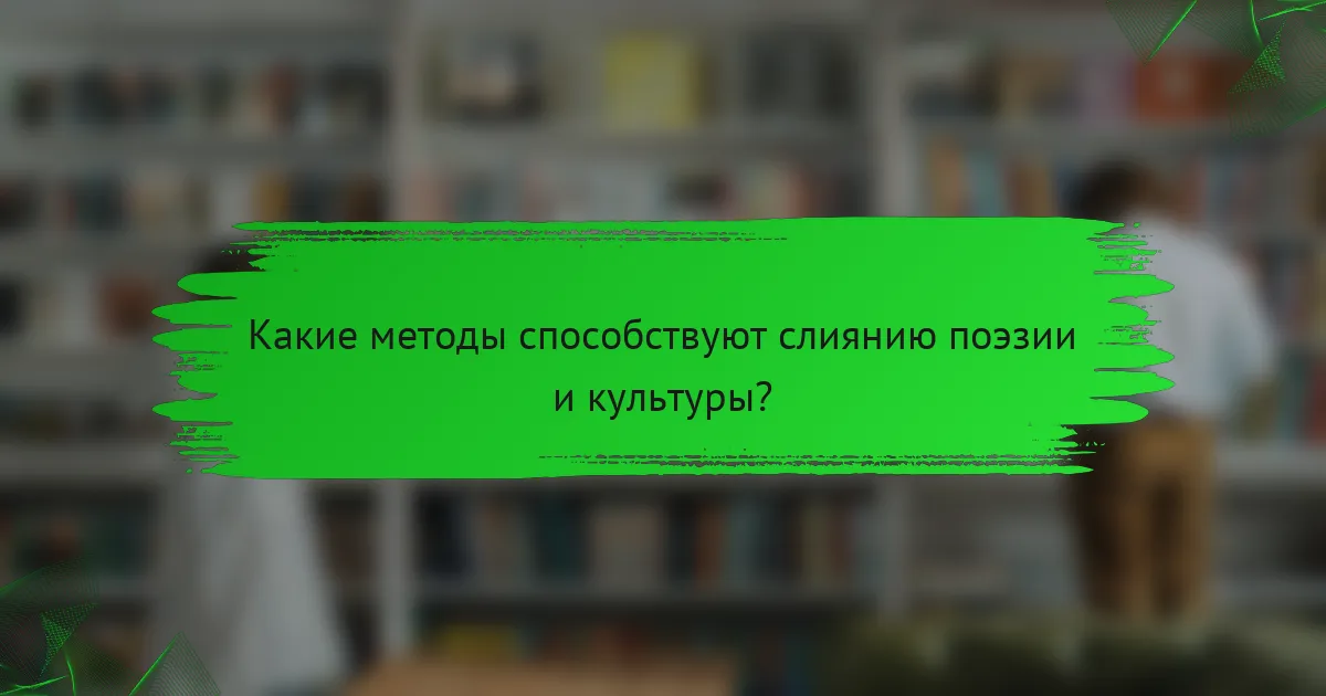 Какие методы способствуют слиянию поэзии и культуры?