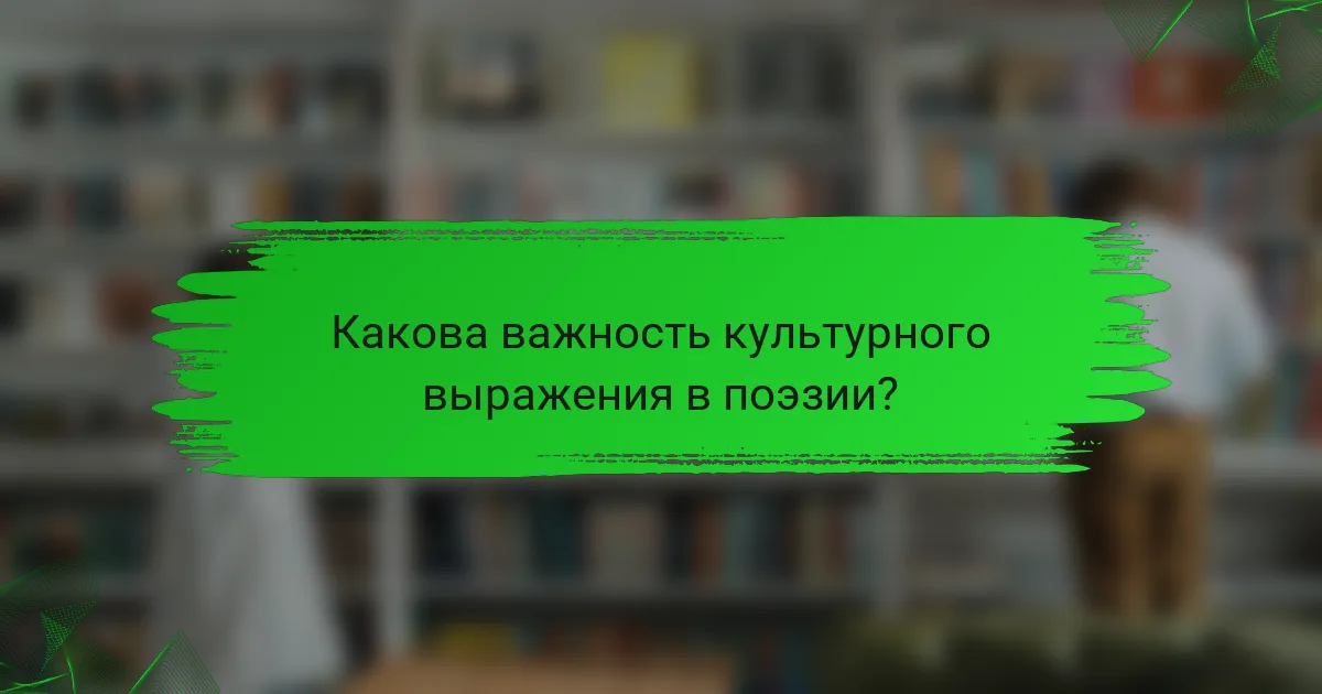 Какова важность культурного выражения в поэзии?