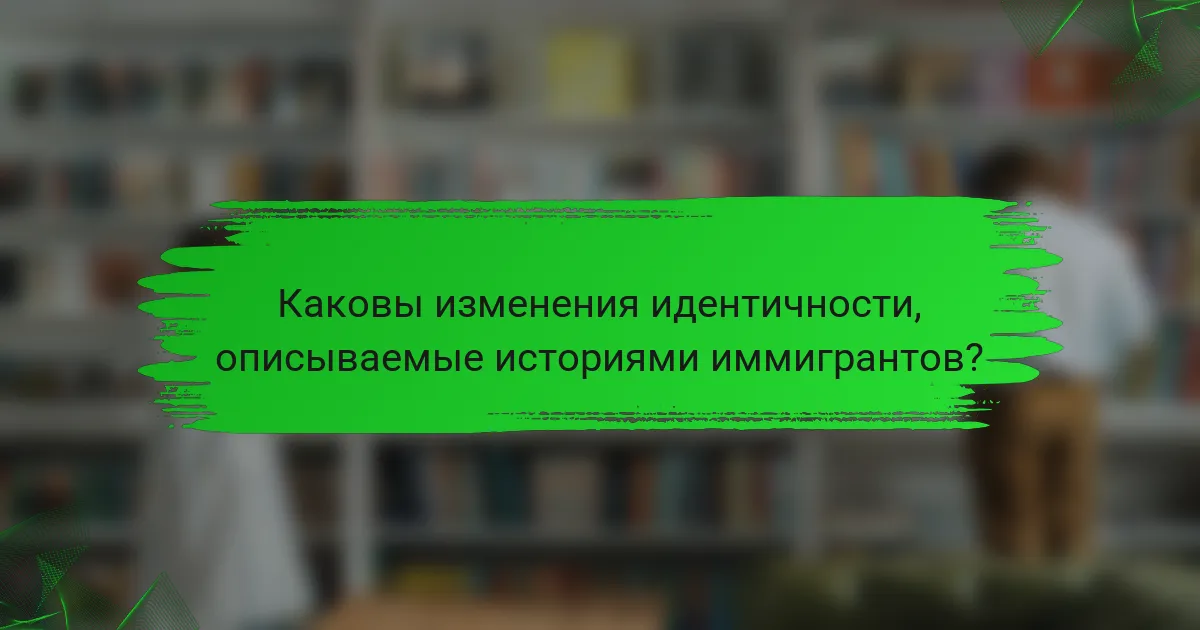 Каковы изменения идентичности, описываемые историями иммигрантов?